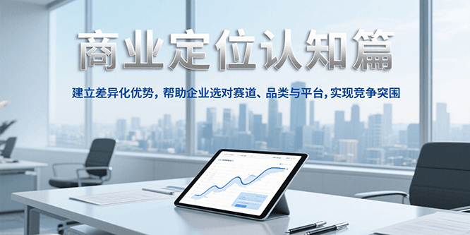 商业定位认知，建立差异化优势，帮助企业选对赛道、品类与平台，实现竞争突围凯哥轻创网-网创项目资源站-副业项目-创业项目-搞钱项目凯哥轻创网