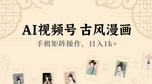 AI视频号古风漫画，手机矩阵操作，日入1k+凯哥轻创网-网创项目资源站-副业项目-创业项目-搞钱项目凯哥轻创网