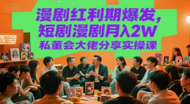 漫剧红利期爆发，短剧漫剧月入2W私董会大佬分享实操课凯哥轻创网-网创项目资源站-副业项目-创业项目-搞钱项目凯哥轻创网