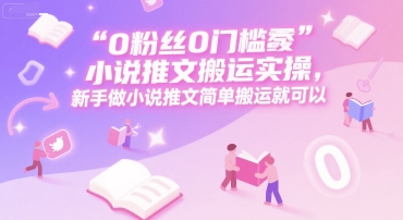 0 粉丝0门槛小说推文搬运实操，新手做小说推文简单搬运就可以凯哥轻创网-网创项目资源站-副业项目-创业项目-搞钱项目凯哥轻创网