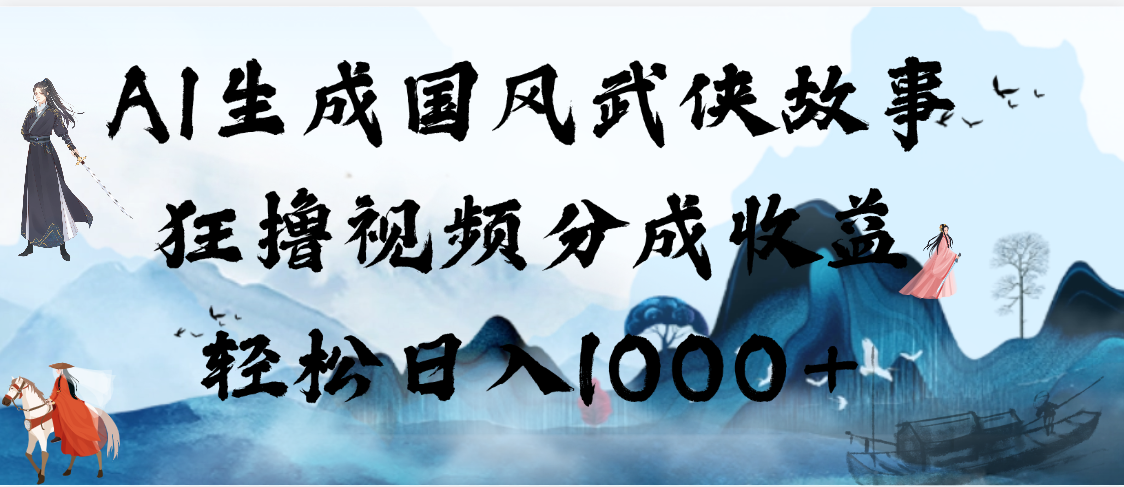 AI生成国风武侠故事，狂撸视频分成收益，轻松日入1000+【可多平台分发】凯哥轻创网-网创项目资源站-副业项目-创业项目-搞钱项目凯哥轻创网