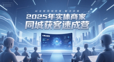 2025年实体商家同城获客速成营，同城企业AI获客全域解决方案凯哥轻创网-网创项目资源站-副业项目-创业项目-搞钱项目凯哥轻创网
