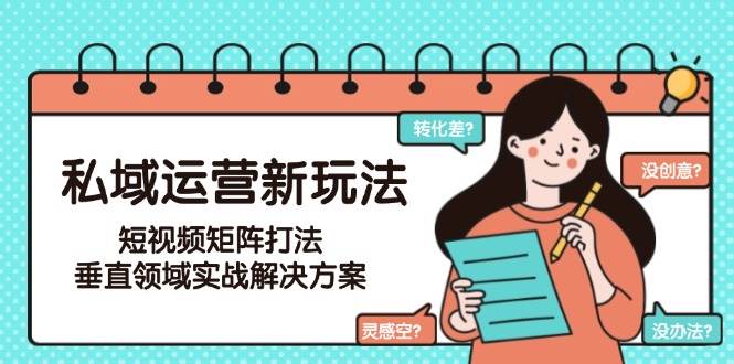 私域运营新玩法，短视频矩阵打法，垂直领域实战解决方案（更新6月）凯哥轻创网-网创项目资源站-副业项目-创业项目-搞钱项目凯哥轻创网