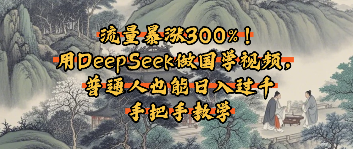 流量暴涨300%！用DeepSeek做国学视频，普通人也能日入过千凯哥轻创网-网创项目资源站-副业项目-创业项目-搞钱项目凯哥轻创网