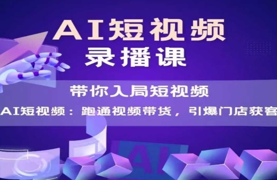 AI短视频爆款，带你入局短视频，跑通视频带货，引爆门店获客凯哥轻创网-网创项目资源站-副业项目-创业项目-搞钱项目凯哥轻创网