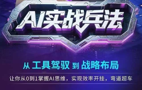 AI实战兵法，从工具驾驭到战略布局，​从0~1掌握ai思维，实现效率，开挂弯道超车凯哥轻创网-网创项目资源站-副业项目-创业项目-搞钱项目凯哥轻创网