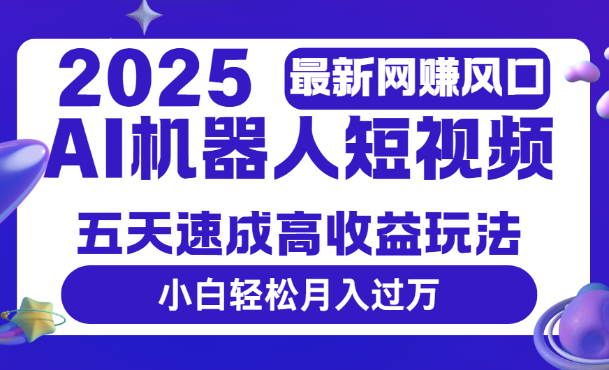 2025最新网赚变现风口，Ai 机器人短视频，五天速成高收益玩法，小白轻松月入过万凯哥轻创网-网创项目资源站-副业项目-创业项目-搞钱项目凯哥轻创网