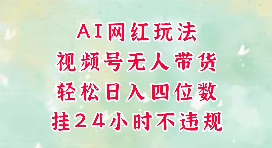 视频号无人直播带货，手机一挂自动爆单，AI网红玩法，带你解放双手，轻松日入四位数凯哥轻创网-网创项目资源站-副业项目-创业项目-搞钱项目凯哥轻创网