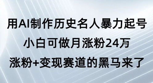 用AI制作历史名人暴力起号，小白可做月涨粉24W涨粉+变现赛道的黑马来了凯哥轻创网-网创项目资源站-副业项目-创业项目-搞钱项目凯哥轻创网