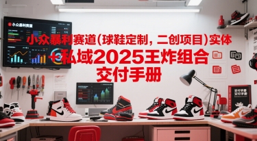小众暴利赛道(球鞋定制，二创项目)实体+私域2025王炸组合  交付手册凯哥轻创网-网创项目资源站-副业项目-创业项目-搞钱项目凯哥轻创网
