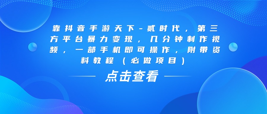 靠抖音手游天下-贰时代，几分钟制作视频，第三方平台暴力变现，一部手机即可操作，附带资料教程（必做项目）凯哥轻创网-网创项目资源站-副业项目-创业项目-搞钱项目凯哥轻创网