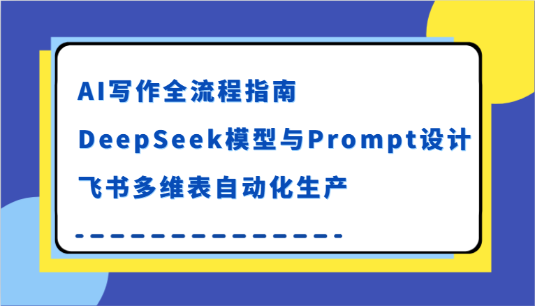 AI写作全流程指南，DeepSeek模型与Prompt设计，飞书多维表自动化生产凯哥轻创网-网创项目资源站-副业项目-创业项目-搞钱项目凯哥轻创网