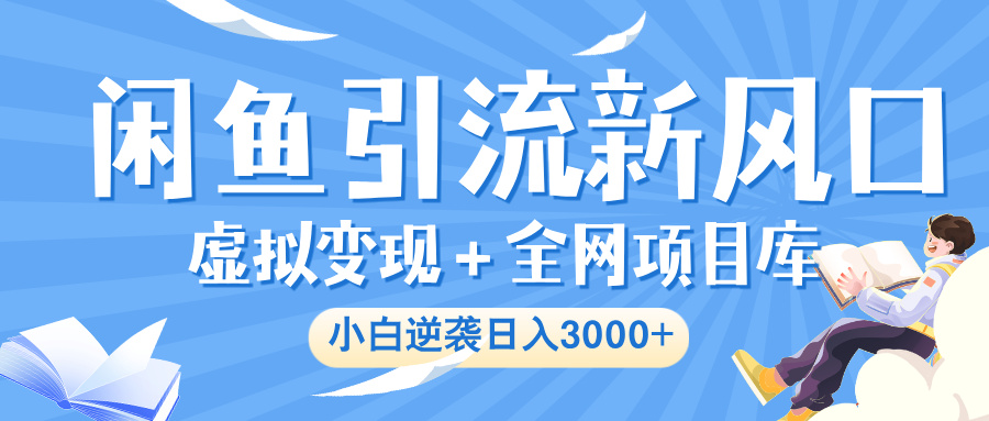 闲鱼引流新风口，虚拟变现＋全网项目库，小白逆袭日入 3000+凯哥轻创网-网创项目资源站-副业项目-创业项目-搞钱项目凯哥轻创网