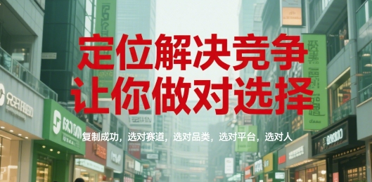 定位解决竞争，让你做对选择，复制成功，选对赛道，选对品类，选对平台，选对人凯哥轻创网-网创项目资源站-副业项目-创业项目-搞钱项目凯哥轻创网