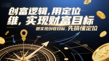 创富逻辑，用定位思维实现财富目标，想实现创收目标，先搞懂定位凯哥轻创网-网创项目资源站-副业项目-创业项目-搞钱项目凯哥轻创网