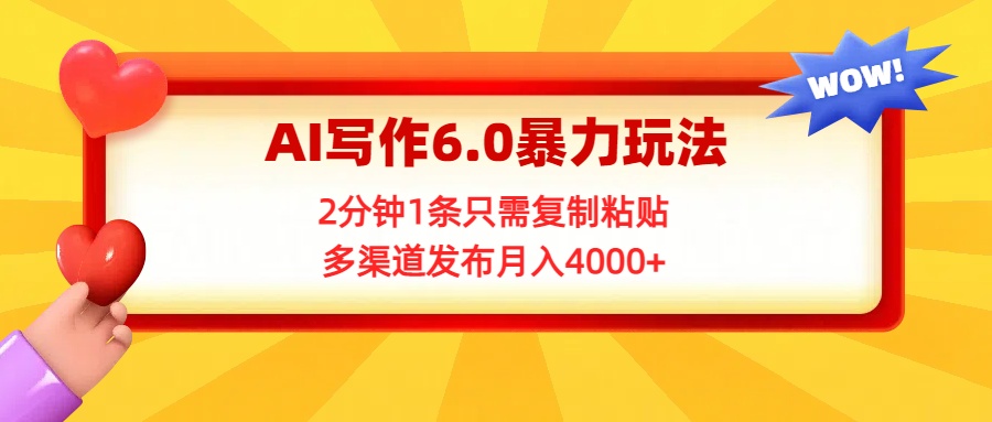 AI写作6.0暴力玩法，2分钟1条只需复制粘贴，多渠道发布月入4000+凯哥轻创网-网创项目资源站-副业项目-创业项目-搞钱项目凯哥轻创网