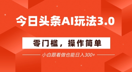 今日头条爆文玩法3.0  配合AI工具轻松矩阵    小白也能日入3张+凯哥轻创网-网创项目资源站-副业项目-创业项目-搞钱项目凯哥轻创网