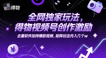 全网独家玩法，得物视频号创作激励 去重软件加持爆款视频，矩阵玩法月入几个w【揭秘】凯哥轻创网-网创项目资源站-副业项目-创业项目-搞钱项目凯哥轻创网