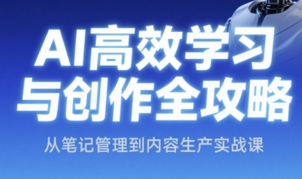 AI高效学习与创作全攻略，从笔记管理到内容生产实战课凯哥轻创网-网创项目资源站-副业项目-创业项目-搞钱项目凯哥轻创网