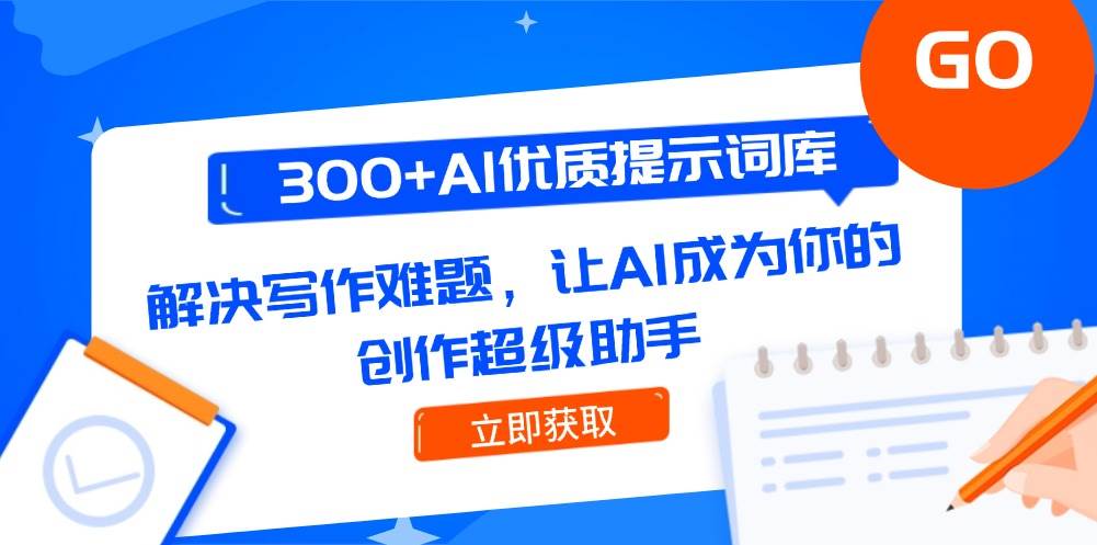 300+AI优质提示词库，解决写作难题，让AI成为你的创作超级助手凯哥轻创网-网创项目资源站-副业项目-创业项目-搞钱项目凯哥轻创网