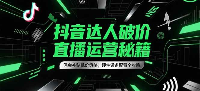 抖音达人破价直播运营秘籍，佣金补贴低价策略，硬件设备配置全攻略凯哥轻创网-网创项目资源站-副业项目-创业项目-搞钱项目凯哥轻创网