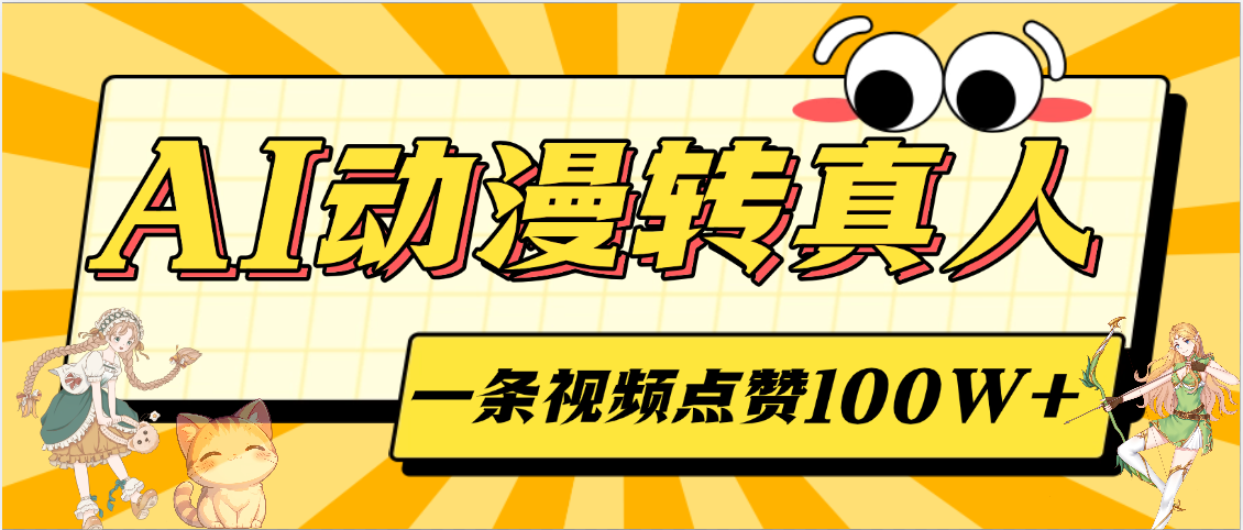 AI动漫转真人，一条视频点赞100W+，单日变现2000+凯哥轻创网-网创项目资源站-副业项目-创业项目-搞钱项目凯哥轻创网