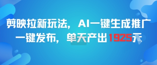 剪映拉新玩法，AI一键生成推广，一键发布，单天最高产出1925凯哥轻创网-网创项目资源站-副业项目-创业项目-搞钱项目凯哥轻创网