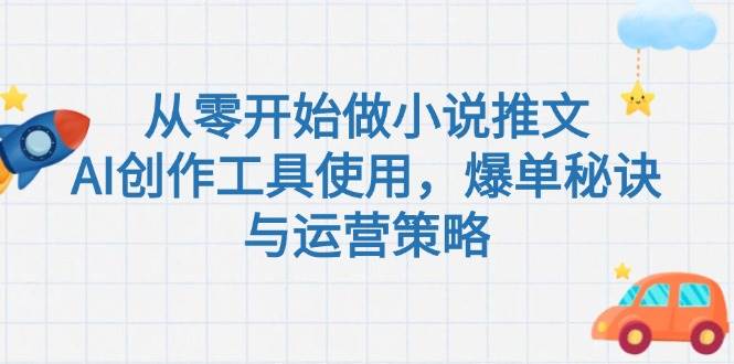 从零开始做小说推文，AI创作工具使用，爆单秘诀与运营策略凯哥轻创网-网创项目资源站-副业项目-创业项目-搞钱项目凯哥轻创网