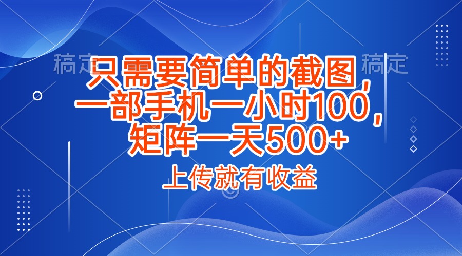 只需要简单的截图，上传就能有收益，一部手机不限地方不限时间，一小时100，矩阵放大一天500+凯哥轻创网-网创项目资源站-副业项目-创业项目-搞钱项目凯哥轻创网