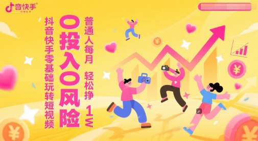抖音快手零基础玩转短视频，0投入0风险，普通人每月轻松挣1W凯哥轻创网-网创项目资源站-副业项目-创业项目-搞钱项目凯哥轻创网