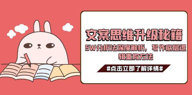 文案思维升级秘籍，5W分析法深度解析，写作底层逻辑重构方法凯哥轻创网-网创项目资源站-副业项目-创业项目-搞钱项目凯哥轻创网