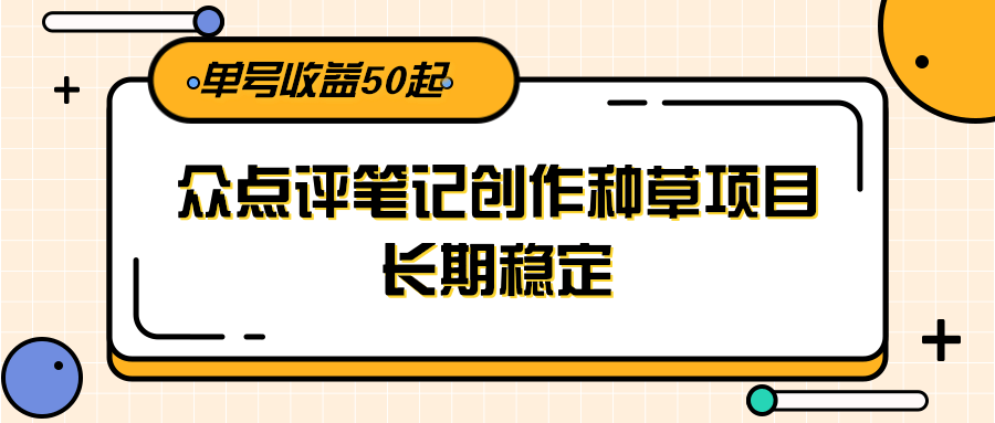 大众点评笔记创作种草项目，长期稳定， 单号收益50起凯哥轻创网-网创项目资源站-副业项目-创业项目-搞钱项目凯哥轻创网
