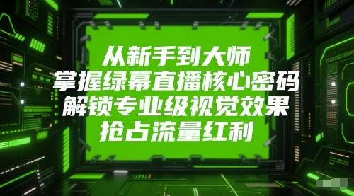 从新手到大师，掌握绿幕直播核心密码！解锁专业级视觉效果，抢占流量红利！凯哥轻创网-网创项目资源站-副业项目-创业项目-搞钱项目凯哥轻创网