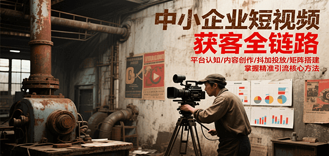 中小企业短视频获客全链路，平台认知/内容创作/抖加投放/矩阵搭建，精准引流核心方法凯哥轻创网-网创项目资源站-副业项目-创业项目-搞钱项目凯哥轻创网