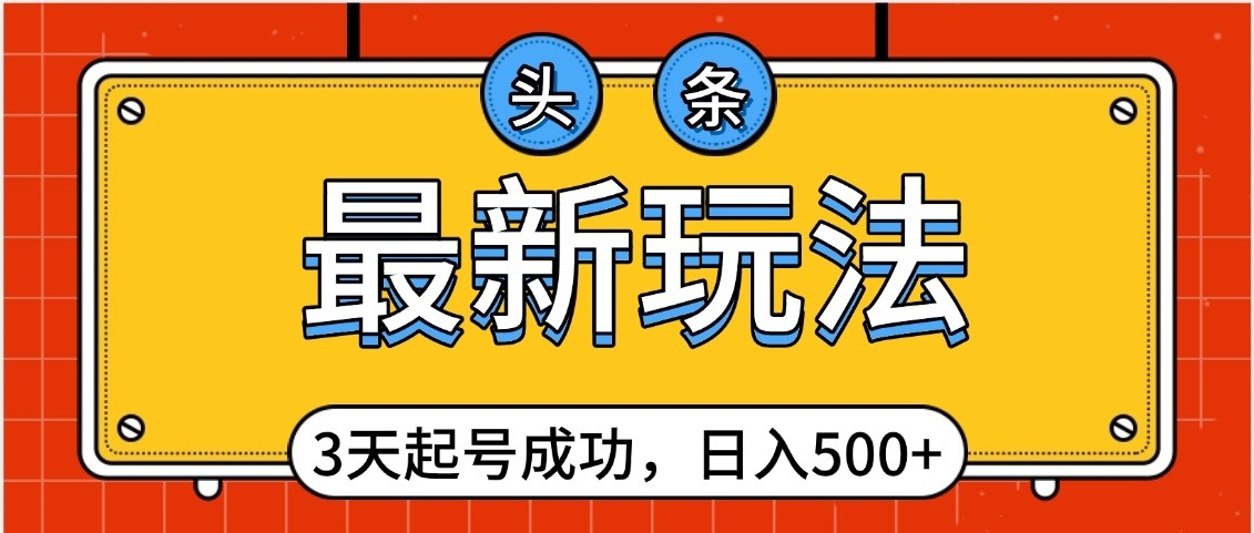 头条，最新玩法，3天起号成功，日入500+，小白轻松上手凯哥轻创网-网创项目资源站-副业项目-创业项目-搞钱项目凯哥轻创网