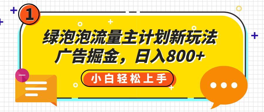绿泡泡流量主计划新玩法，广告掘金，日入800+凯哥轻创网-网创项目资源站-副业项目-创业项目-搞钱项目凯哥轻创网