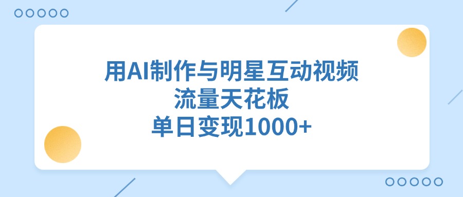 用AI制作与明星互动视频，单日变现1000+，流量天花板凯哥轻创网-网创项目资源站-副业项目-创业项目-搞钱项目凯哥轻创网