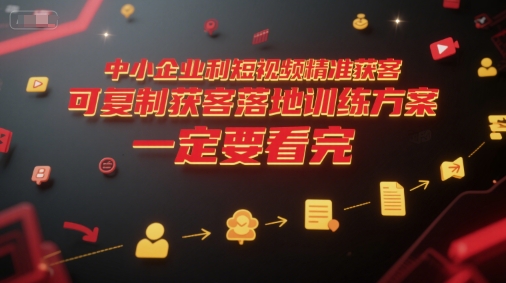 中小企业利用短视频精准获客，可复制获客落地训练方案，做好短视频，一定要看完凯哥轻创网-网创项目资源站-副业项目-创业项目-搞钱项目凯哥轻创网