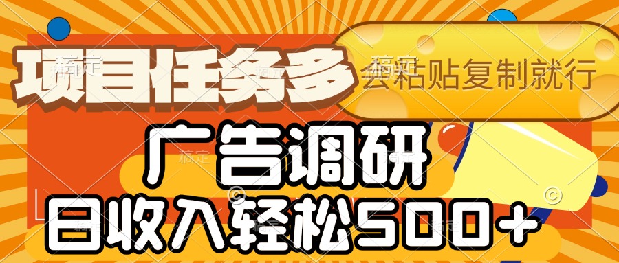 会复制粘贴即可，广告调研，项目任务多，日收入轻松500+凯哥轻创网-网创项目资源站-副业项目-创业项目-搞钱项目凯哥轻创网