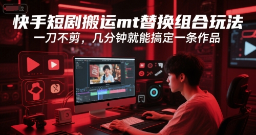 快手短剧搬运mt替换组合玩法，一刀不剪，几分钟就能搞定一条作品凯哥轻创网-网创项目资源站-副业项目-创业项目-搞钱项目凯哥轻创网