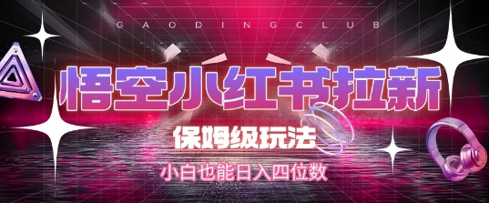 悟空小红书拉新，保姆级玩法，小白也能日入四位数凯哥轻创网-网创项目资源站-副业项目-创业项目-搞钱项目凯哥轻创网