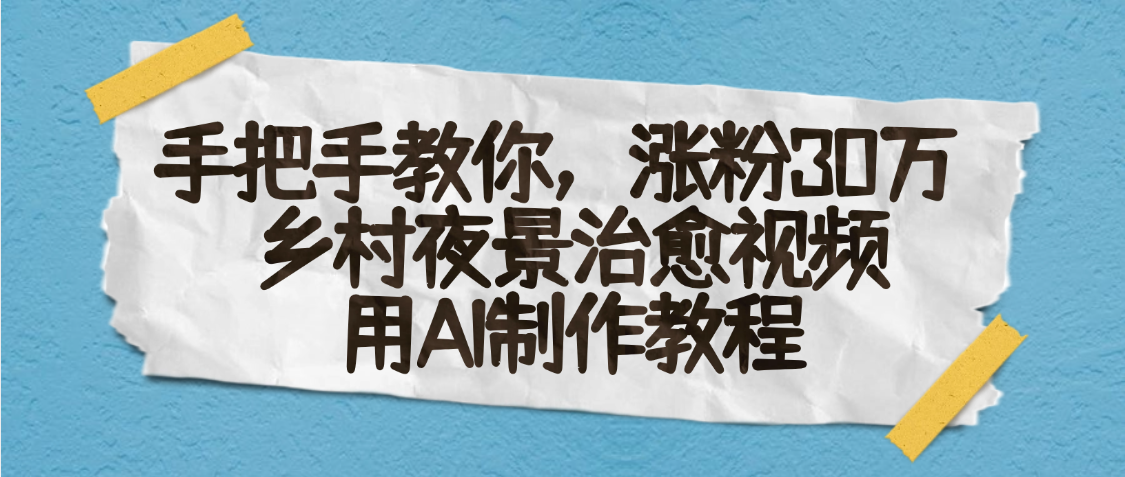AI一键生成，乡村夜景治愈视频，涨粉30万，手把手教凯哥轻创网-网创项目资源站-副业项目-创业项目-搞钱项目凯哥轻创网