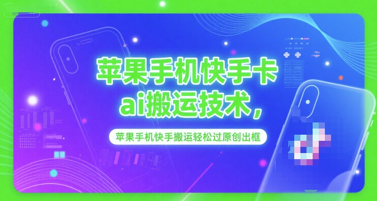 苹果手机快手卡ai搬运技术，苹果手机快手搬运轻松过原创出框凯哥轻创网-网创项目资源站-副业项目-创业项目-搞钱项目凯哥轻创网