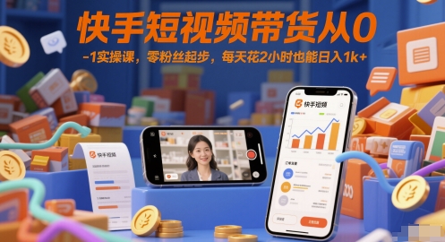 快手短视频带货从0-1实操课，零粉丝起步，每天花2小时也能日入1k+凯哥轻创网-网创项目资源站-副业项目-创业项目-搞钱项目凯哥轻创网