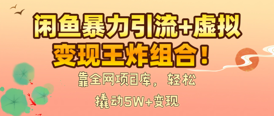 闲鱼暴力引流+虚拟变现王炸组合！靠全网项目库，轻松撬动5W+变现凯哥轻创网-网创项目资源站-副业项目-创业项目-搞钱项目凯哥轻创网
