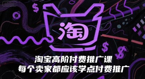 淘宝高阶付费推广课，每个卖家都应该学点付费推广凯哥轻创网-网创项目资源站-副业项目-创业项目-搞钱项目凯哥轻创网