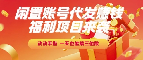 福利项目来袭，闲置账号代发挣钱，动动手指，一天也能搞三位数【揭秘】凯哥轻创网-网创项目资源站-副业项目-创业项目-搞钱项目凯哥轻创网