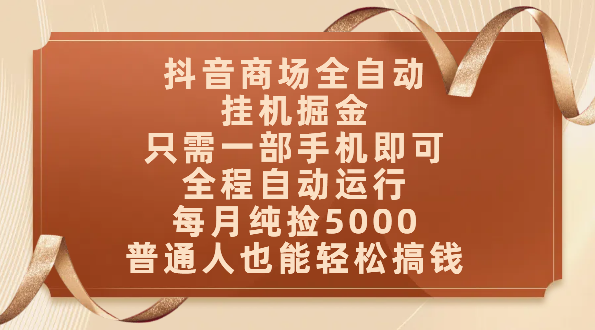 抖音商场全自动挂机掘金，只需一部手机即可，全程自动运行，可批量操作，每月纯捡5000，普通人也能轻松搞钱凯哥轻创网-网创项目资源站-副业项目-创业项目-搞钱项目凯哥轻创网