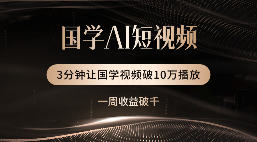 国学遇上AI！3分钟让国学视频破10万播放凯哥轻创网-网创项目资源站-副业项目-创业项目-搞钱项目凯哥轻创网