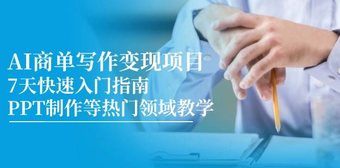 AI商单写作变现项目，7天快速入门指南，PPT制作等热门领域教学凯哥轻创网-网创项目资源站-副业项目-创业项目-搞钱项目凯哥轻创网